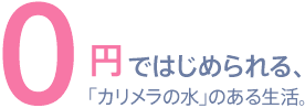 0円ではじめられる、「カリメラの水」のある生活。