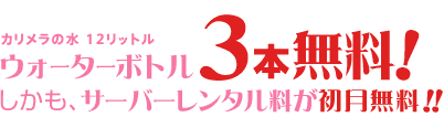 カリメラの水12リットルボトル3本無料！サーバーレンタル料初月無料！！