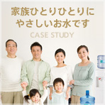 家族ひとりひとりにやさしいお水です CASE STUDY