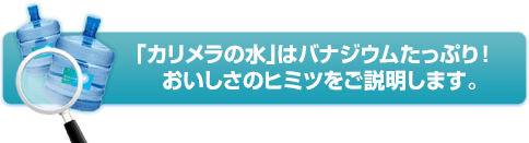 「カリメラの水」はバナジウムたっぷり！おいしさのヒミツをご説明します。